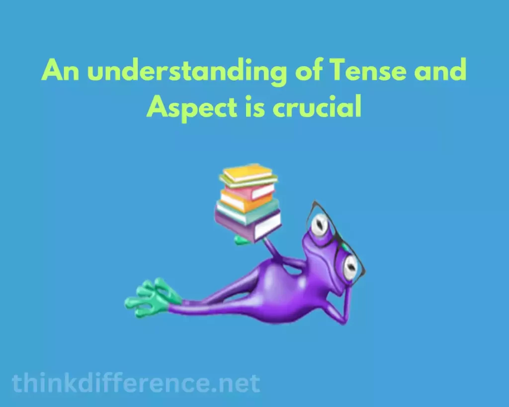 An understanding of Tense and Aspect is crucial